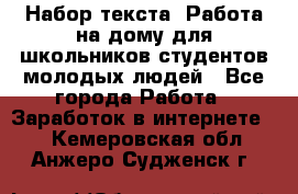 Набор текста. Работа на дому для школьников/студентов/молодых людей - Все города Работа » Заработок в интернете   . Кемеровская обл.,Анжеро-Судженск г.